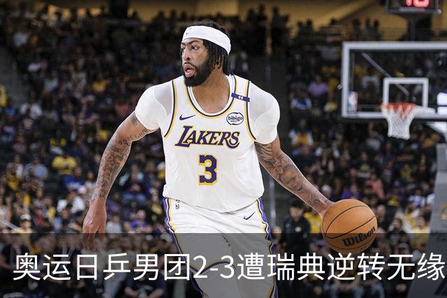 奥运日乒男团2-3遭瑞典逆转无缘决赛 张本崩溃